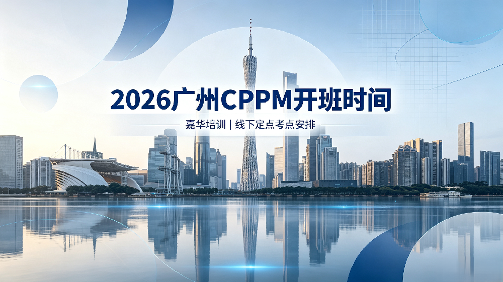 2026 嘉华培训广州 CPPM 开班时间｜广州 CPPM 线下培训定点考点安排