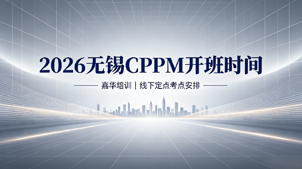 2026 嘉华培训无锡 CPPM 开班时间｜无锡 CPPM 线下培训定点考点安排
