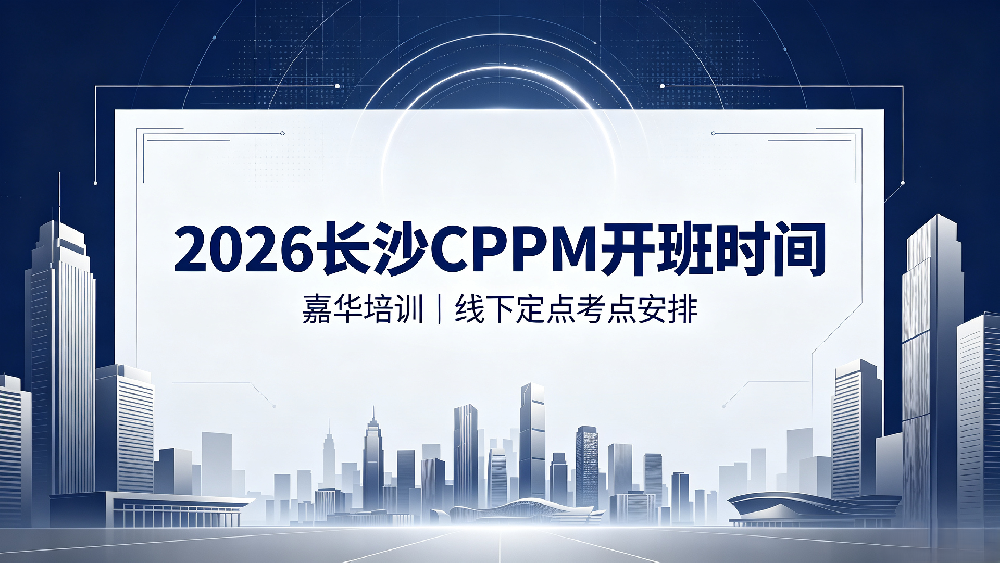 2026 嘉华培训长沙 CPPM 开班时间｜长沙 CPPM 线下培训定点考点安排