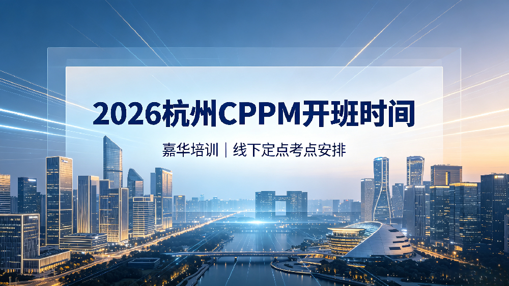 2026 嘉华培训杭州 CPPM 开班时间｜杭州 CPPM 线下培训定点考点安排