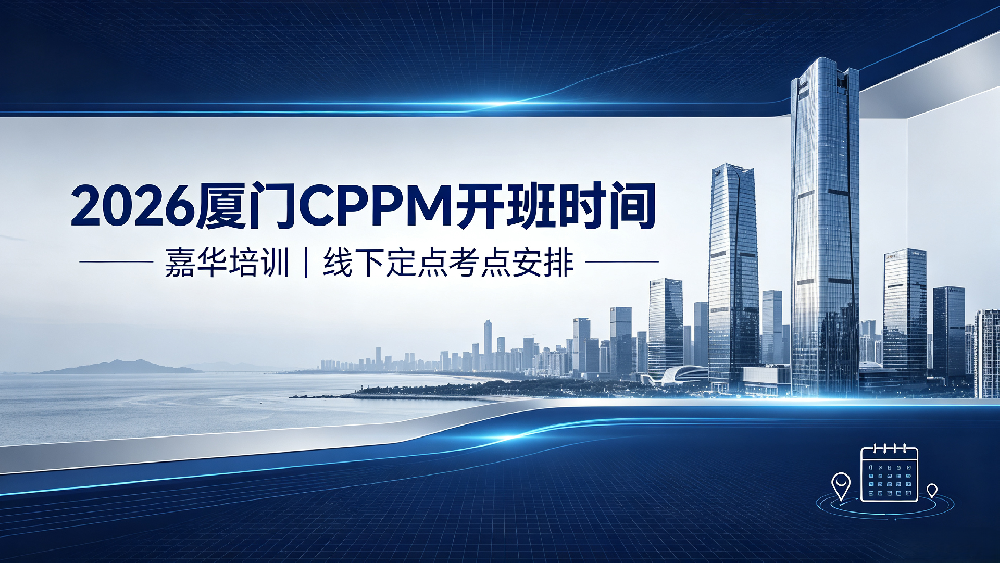 2026 嘉华培训厦门 CPPM 开班时间｜厦门 CPPM 线下培训定点考点安排