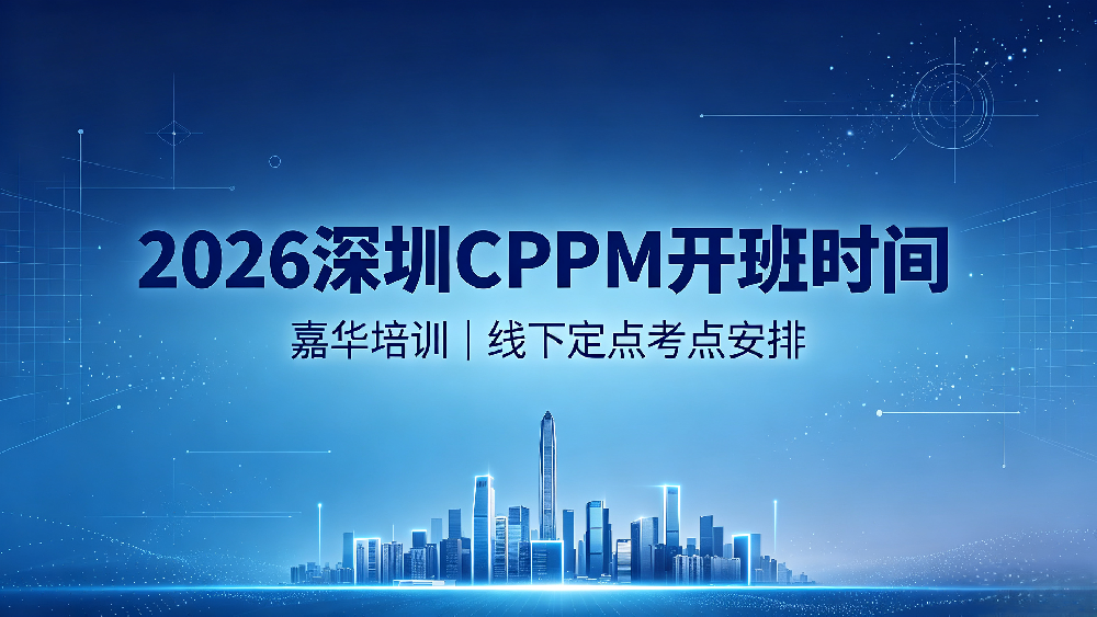 2026 嘉华培训深圳 CPPM 开班时间｜西安 CPPM 线下培训定点考点安排